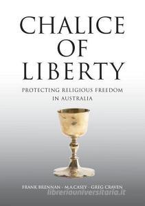 Chalice of Liberty: Protecting Religious Freedom in Australia di Frank Brennan, Michael Casey, Greg Craven edito da CONNOR COURT PUB