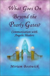 What Goes on Beyond the Pearly Gates?: Communications with Angelic Healers di Miriam Bostwick edito da ROBERT D REED PUBL