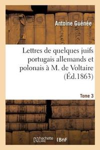 Lettres de Quelques Juifs Portugais Allemands Et Polonais ï¿½ M de Voltaire Tome 3 di Guenee-A edito da Hachette Livre - Bnf
