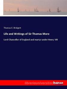 Life and Writings of Sir Thomas More di Thomas E. Bridgett edito da hansebooks