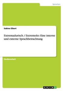 Extremadurisch / Extremeño: Eine interne und externe Sprachbetrachtung di Sabine Elbert edito da GRIN Publishing