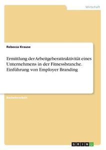 Ermittlung der Arbeitgeberattraktivität eines Unternehmens in der Fitnessbranche. Einführung von Employer Branding di Rebecca Krause edito da GRIN Verlag