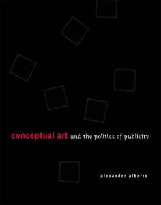 Conceptual Art and the Politics of Publicity di Alexander (Virginia Bloedel Wright Professor of Art History and Department Chair Alberro edito da MIT Press Ltd