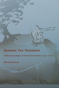 Reading Tao Yuanming - Shifting Paradigms of Historical Reception (427 - 1900) di Wendy Swartz edito da Harvard University Press