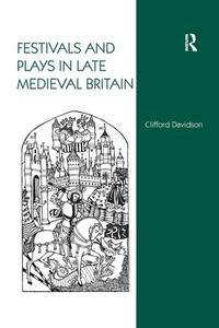 Festivals and Plays in Late Medieval Britain di Clifford Davidson edito da Taylor & Francis Ltd