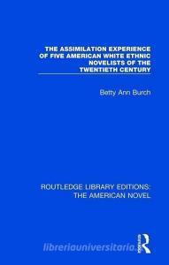 The Assimilation Experience of Five American White Ethnic Novelists of the Twentieth Century di Betty Ann Burch edito da Taylor & Francis Ltd
