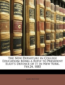The New Departure In College Education: di James Mccosh edito da Nabu Press