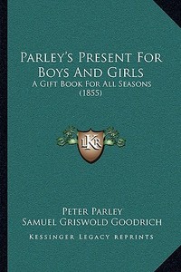 Parley's Present for Boys and Girls: A Gift Book for All Seasons (1855) di Peter Parley, Samuel G. Goodrich edito da Kessinger Publishing