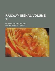 Railway Signal Volume 21; Or, Lights Along the Line di London Railway Mission edito da Rarebooksclub.com