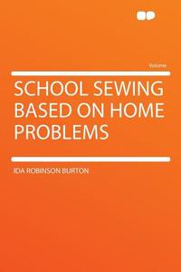 School Sewing Based on Home Problems di Ida Robinson Burton edito da HardPress Publishing