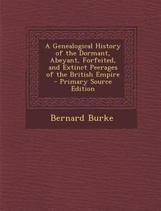 A Genealogical History of the Dormant, Abeyant, Forfeited, and Extinct Peerages of the British Empire di Bernard Burke edito da Nabu Press