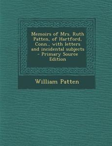 Memoirs of Mrs. Ruth Patten, of Hartford, Conn., with Letters and Incidental Subjects - Primary Source Edition di William Patten edito da Nabu Press