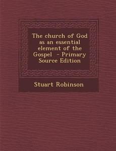 The Church of God as an Essential Element of the Gospel di Stuart Robinson edito da Nabu Press