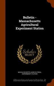 Bulletin - Massachusetts Agricultural Experiment Station di Massachusetts Agricultural Expe Station edito da Arkose Press