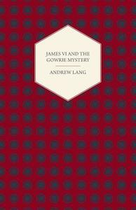 James VI and the Gowrie Mystery di Andrew Lang edito da King Press