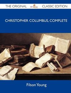 Christopher Columbus, Complete - The Original Classic Edition di Filson Young edito da Tebbo