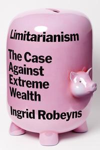 Limitarianism: The Case Against Extreme Wealth di Ingrid Robeyns edito da ASTRA HOUSE