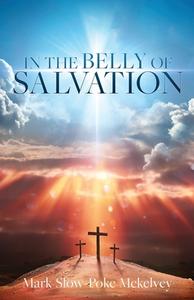 In the Belly of Salvation di Mark Slow-Poke McKelvey edito da XULON PR