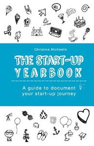 The Start-Up Yearbook: A Guide to Document Your Start-Up Journey di Christine Michaelis edito da Createspace Independent Publishing Platform