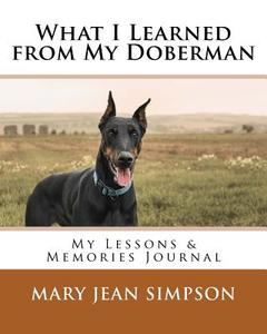 What I Learned from My Doberman: My Lessons & Memories Journal di Mary Jean Simpson edito da Createspace Independent Publishing Platform