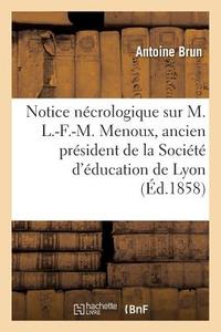 Notice N crologique Sur M. L.-F.-M. Menoux, Ancien Pr sident de la Soci t d' ducation de Lyon di Brun-A edito da Hachette Livre - BNF