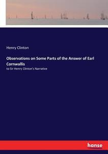 Observations on Some Parts of the Answer of Earl Cornwallis di Henry Clinton edito da hansebooks
