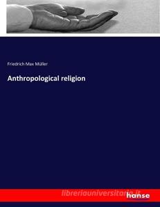 Anthropological religion di Friedrich Max Müller edito da hansebooks