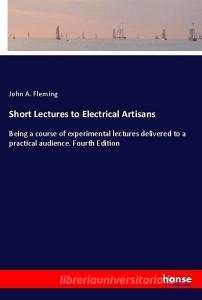 Short Lectures to Electrical Artisans di John A. Fleming edito da hansebooks