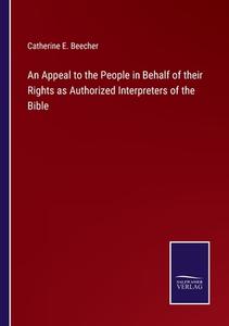 An Appeal to the People in Behalf of their Rights as Authorized Interpreters of the Bible di Catherine E. Beecher edito da Salzwasser-Verlag