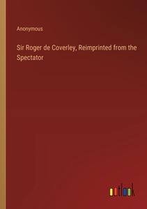 Sir Roger de Coverley, Reimprinted from the Spectator di Anonymous edito da Outlook Verlag