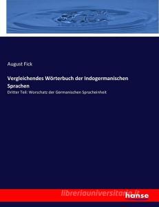 Vergleichendes Wörterbuch der Indogermanischen Sprachen di August Fick edito da hansebooks