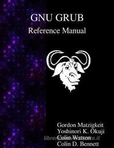 Gnu Grub Reference Manual di Gordon Matzigkeit, Yoshinori K. Okuji, Colin Watson edito da ARTPOWER INTL PUB