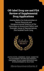 Off-Label Drug Use and FDA Review of Supplemental Drug Applications: Hearing Before the Subcommittee on Human Resources  edito da FRANKLIN CLASSICS TRADE PR