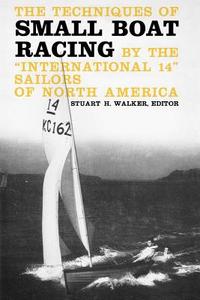 The Techniques of Small Boat Racing - By the International 14 Sailors of North America di Stuart Walker edito da W. W. Norton & Company