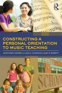 Constructing a Personal Orientation to Music Teaching di Mark Robin (The State University of New York Campbell, Linda K. (Lee University Thompson, Barrett edito da Taylor & Francis Ltd