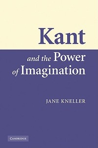 Kant and the Power of Imagination di Jane Kneller edito da Cambridge University Press