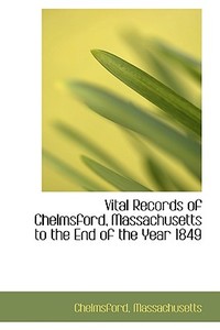 Vital Records Of Chelmsford, Massachusetts To The End Of The Year 1849 di Chelmsford Massachusetts edito da Bibliolife