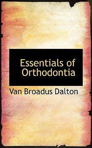 Essentials Of Orthodontia di Van Broadus Dalton edito da Bibliolife