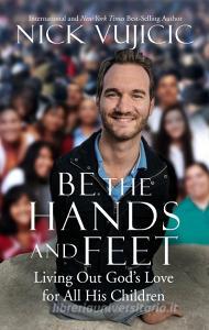 Be the Hands and Feet di Nick Vujicic edito da Random House LCC US