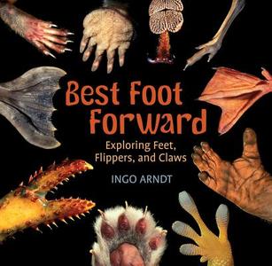 Best Foot Forward: Exploring Feet, Flippers, and Claws di Ingo Arndt edito da HOLIDAY HOUSE INC