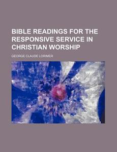Bible Readings for the Responsive Service in Christian Worship di George Claude Lorimer edito da Rarebooksclub.com