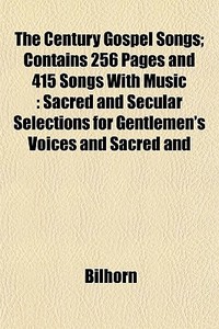 The Century Gospel Songs; Contains 256 P di Bilhorn edito da General Books
