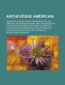 Archeveque Americain: Archeveque de Baltimore, Archeveque de Los Angeles, Archeveque de New York, Archeveque de Portland En Oregon, Archeveq di Source Wikipedia edito da Books LLC, Wiki Series