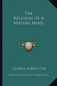 The Religion of a Mature Mind di George Albert Coe edito da Kessinger Publishing