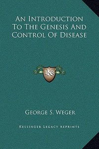 An Introduction to the Genesis and Control of Disease di George S. Weger edito da Kessinger Publishing