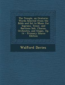 The Temple, an Oratorio: Words Selected from the Bible and Set to Music for Soprano, Tenor, and Baritone Soli, Chorus, Orchestra, and Organ, Op di Walford Davies edito da Nabu Press