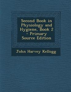 Second Book in Physiology and Hygiene, Book 2 di John Harvey Kellogg edito da Nabu Press
