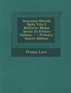 Domenico Morelli Nella Vita E Nell'arte: Mezzo Secolo Di Pittura Italiana ... di Primo Levi edito da Nabu Press