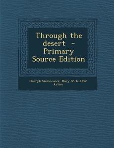 Through the Desert - Primary Source Edition di Henryk Sienkiewicz, Mary W. B. 1852 Artois edito da Nabu Press