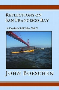 Reflections on San Francisco Bay: A Kayaker's Tall Tales Volume 5 di John Boeschen edito da Booksurge Publishing